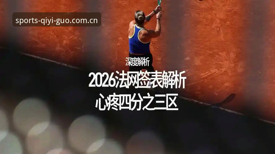 奇异果体育官网网址 法网球星对战解读教程:从签表分析到赛事速览的操作指南
